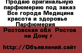 Продаю оригинальную парфюмерию под заказ - Все города Медицина, красота и здоровье » Парфюмерия   . Ростовская обл.,Ростов-на-Дону г.